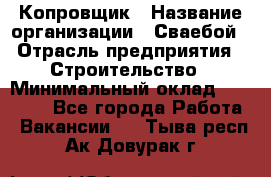 Копровщик › Название организации ­ Сваебой › Отрасль предприятия ­ Строительство › Минимальный оклад ­ 30 000 - Все города Работа » Вакансии   . Тыва респ.,Ак-Довурак г.